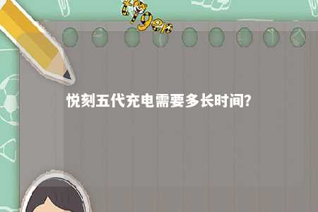 悦刻五代充电需要多长时间	？ 